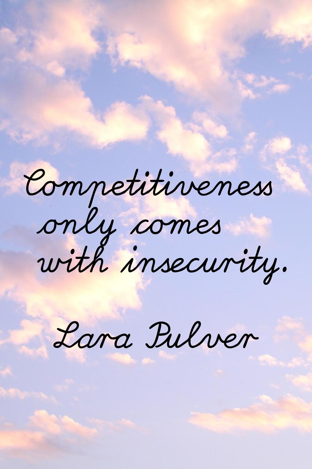 Competitiveness only comes with insecurity.