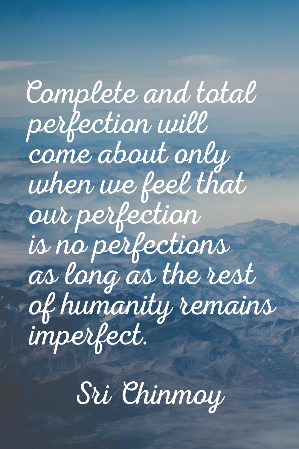 Complete and total perfection will come about only when we feel that our perfection is no perfectio