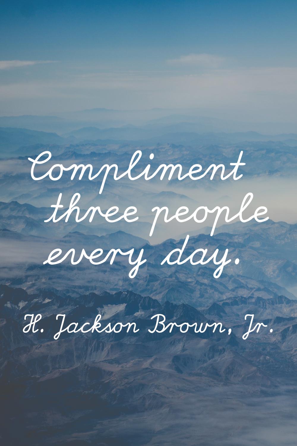Compliment three people every day.