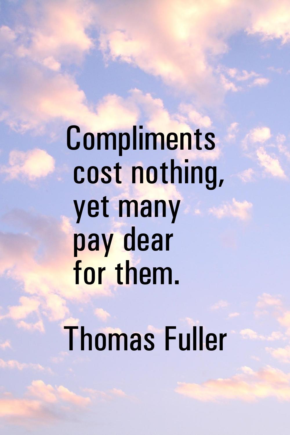 Compliments cost nothing, yet many pay dear for them.