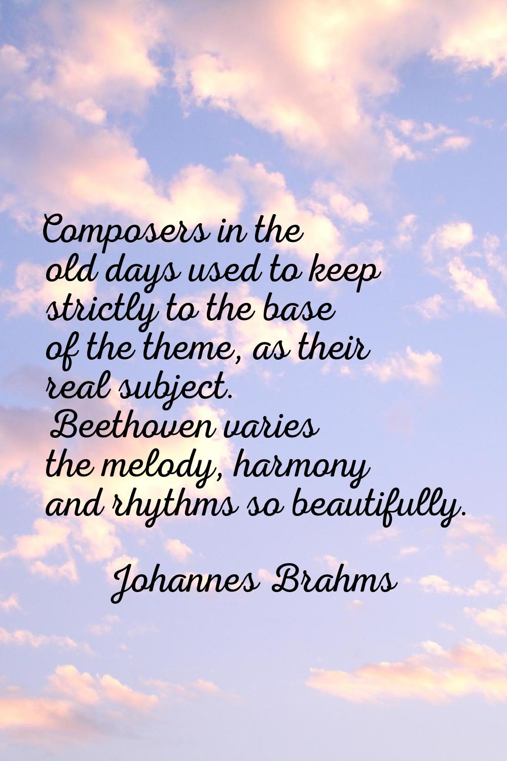 Composers in the old days used to keep strictly to the base of the theme, as their real subject. Be