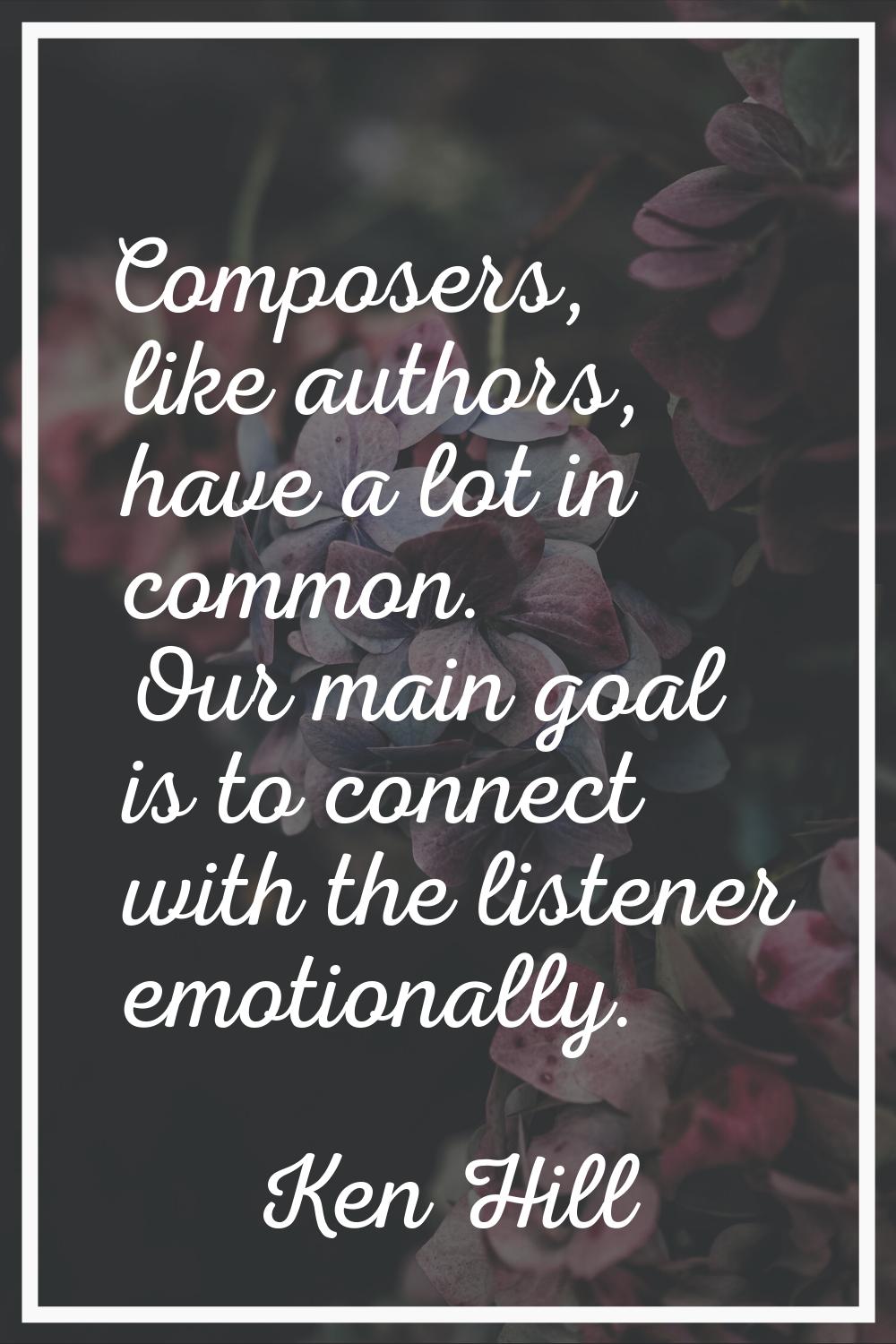 Composers, like authors, have a lot in common. Our main goal is to connect with the listener emotio