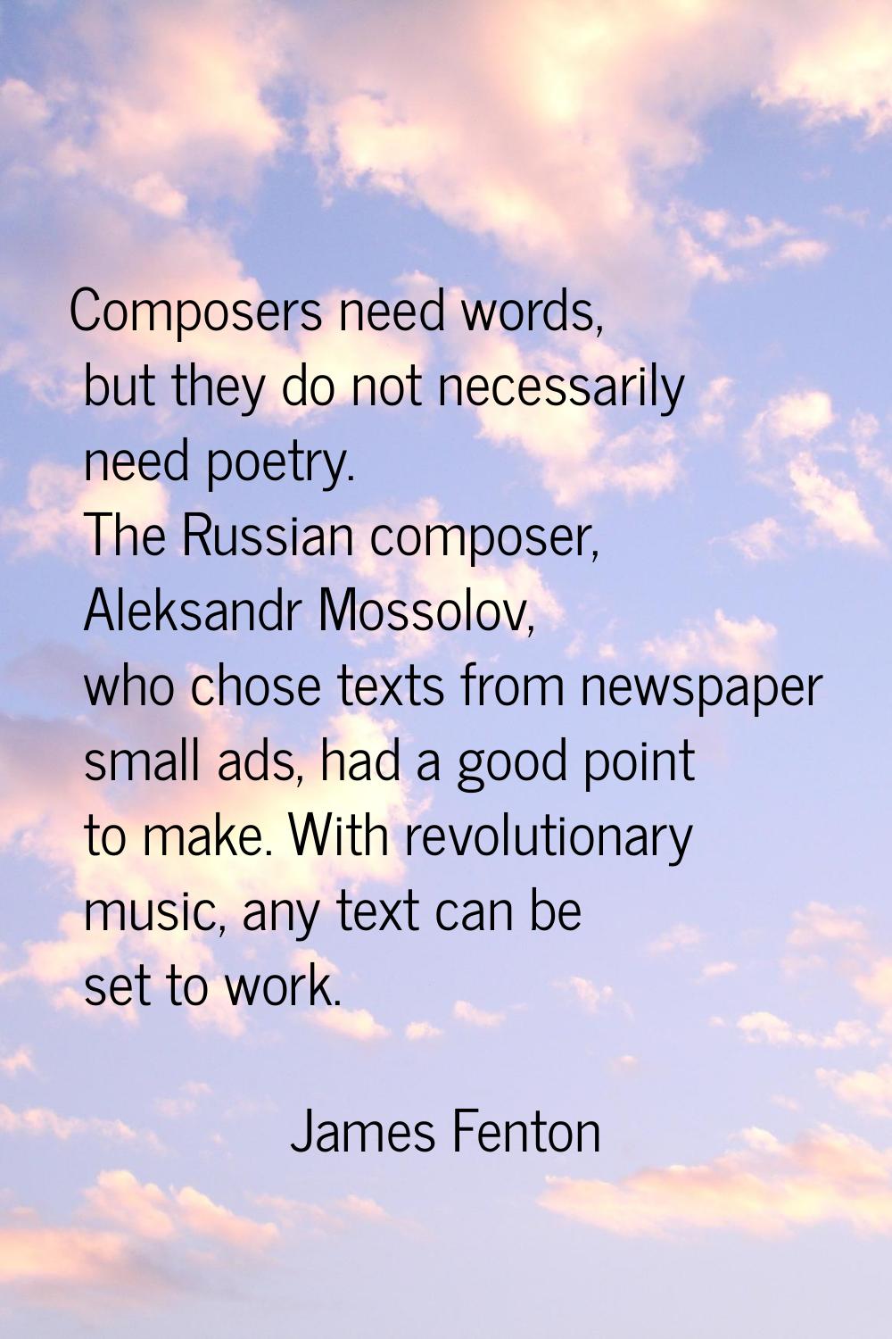 Composers need words, but they do not necessarily need poetry. The Russian composer, Aleksandr Moss