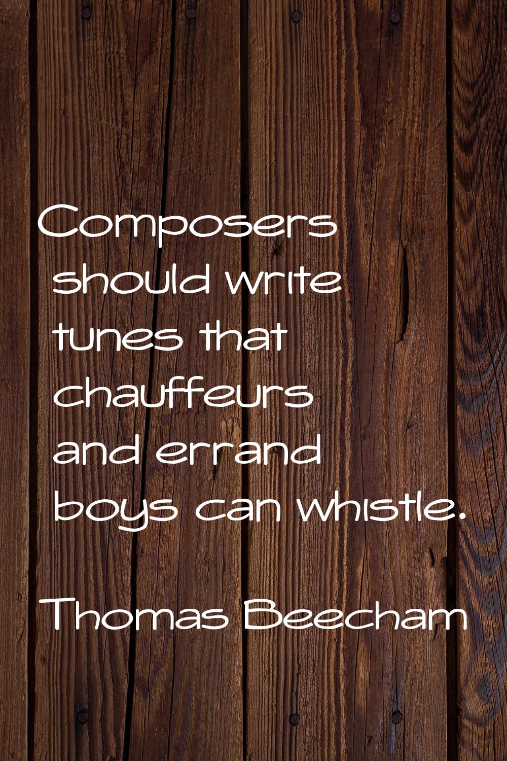 Composers should write tunes that chauffeurs and errand boys can whistle.