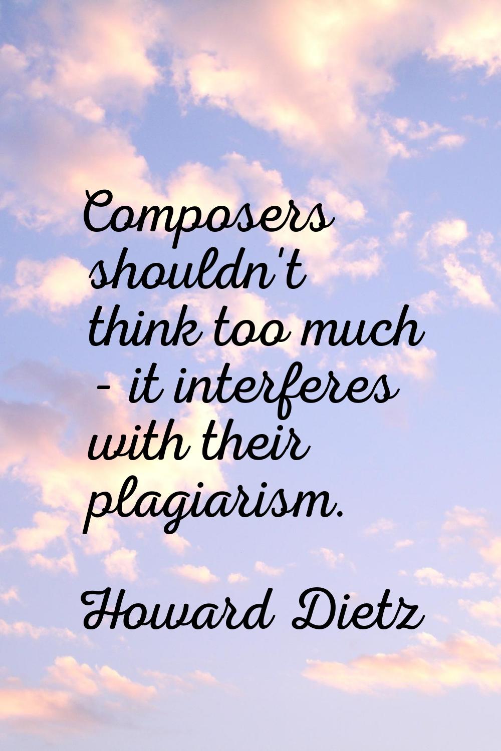 Composers shouldn't think too much - it interferes with their plagiarism.