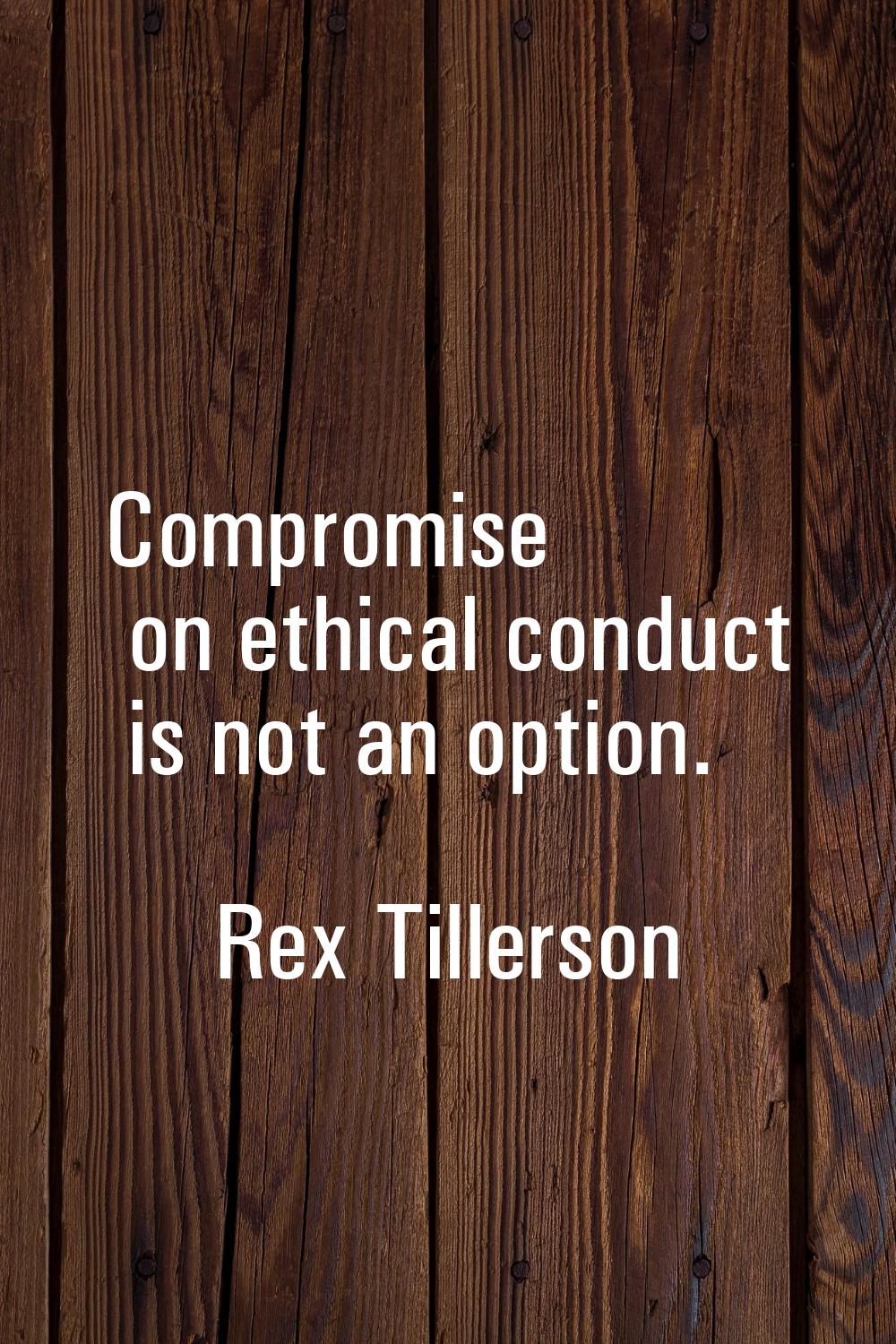 Compromise on ethical conduct is not an option.