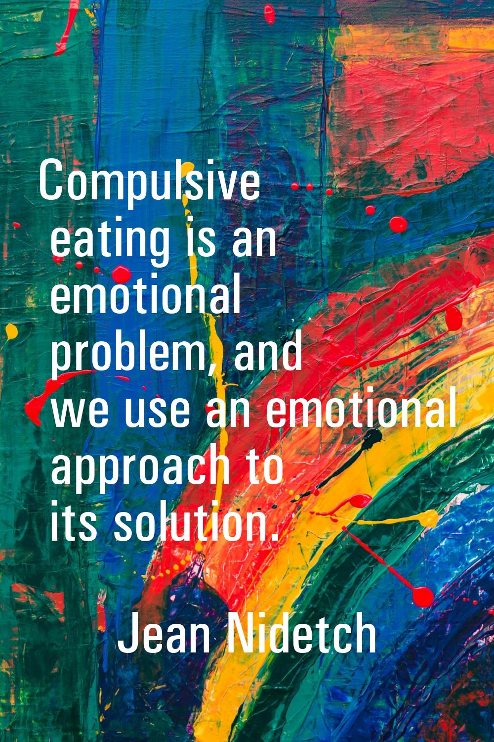 Compulsive eating is an emotional problem, and we use an emotional approach to its solution.