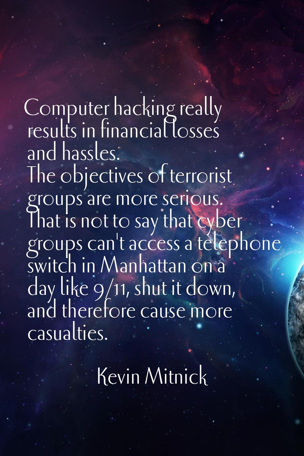 Computer hacking really results in financial losses and hassles. The objectives of terrorist groups