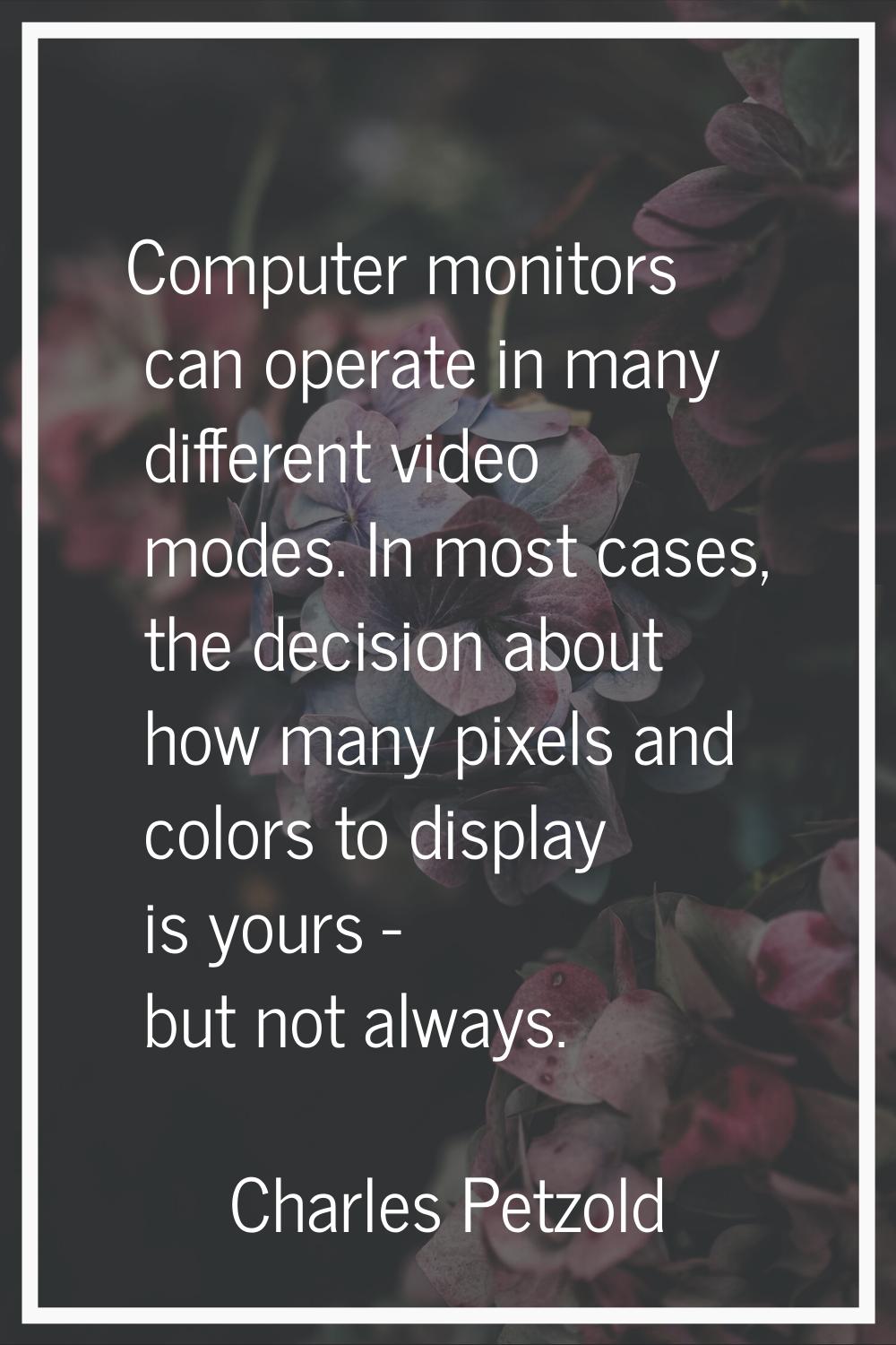 Computer monitors can operate in many different video modes. In most cases, the decision about how 