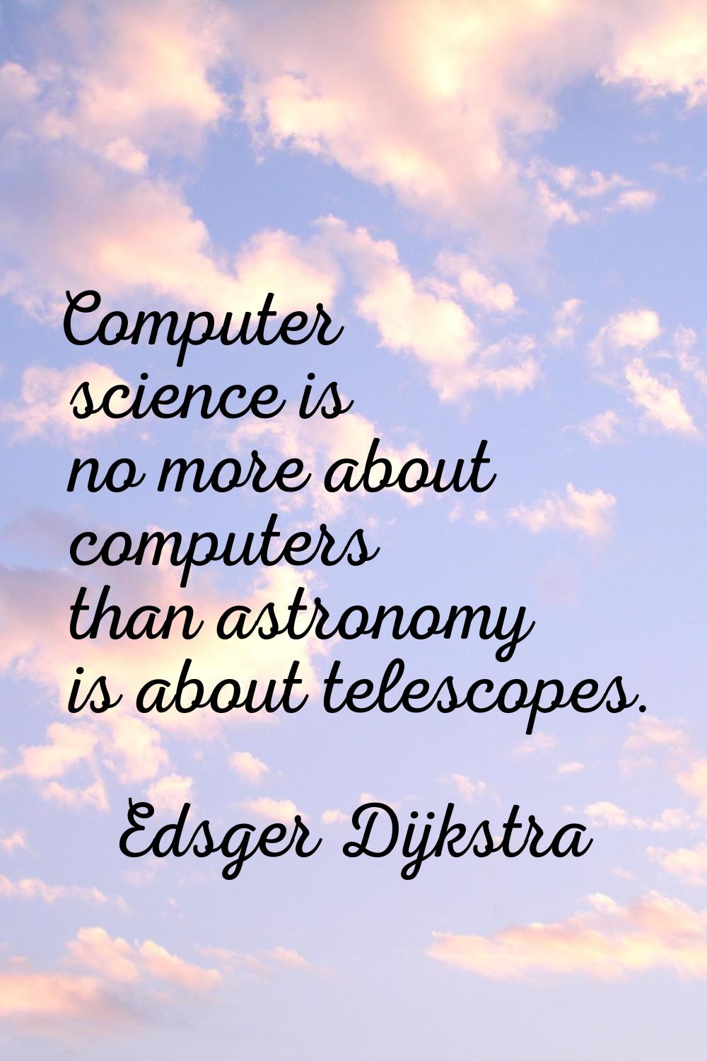 Computer science is no more about computers than astronomy is about telescopes.