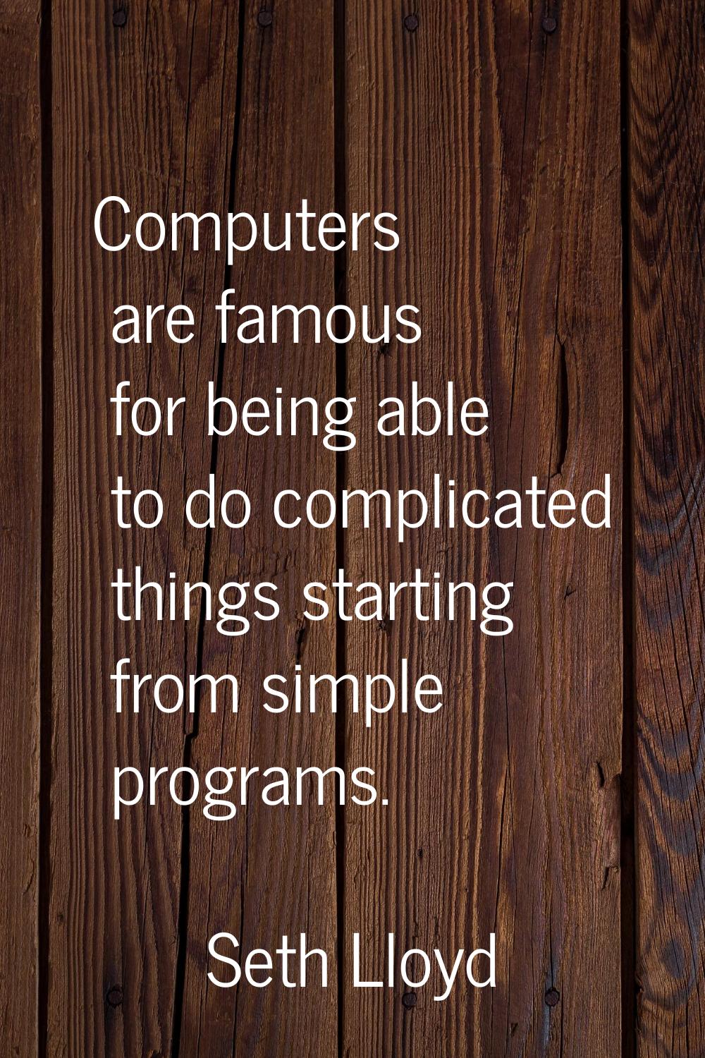 Computers are famous for being able to do complicated things starting from simple programs.