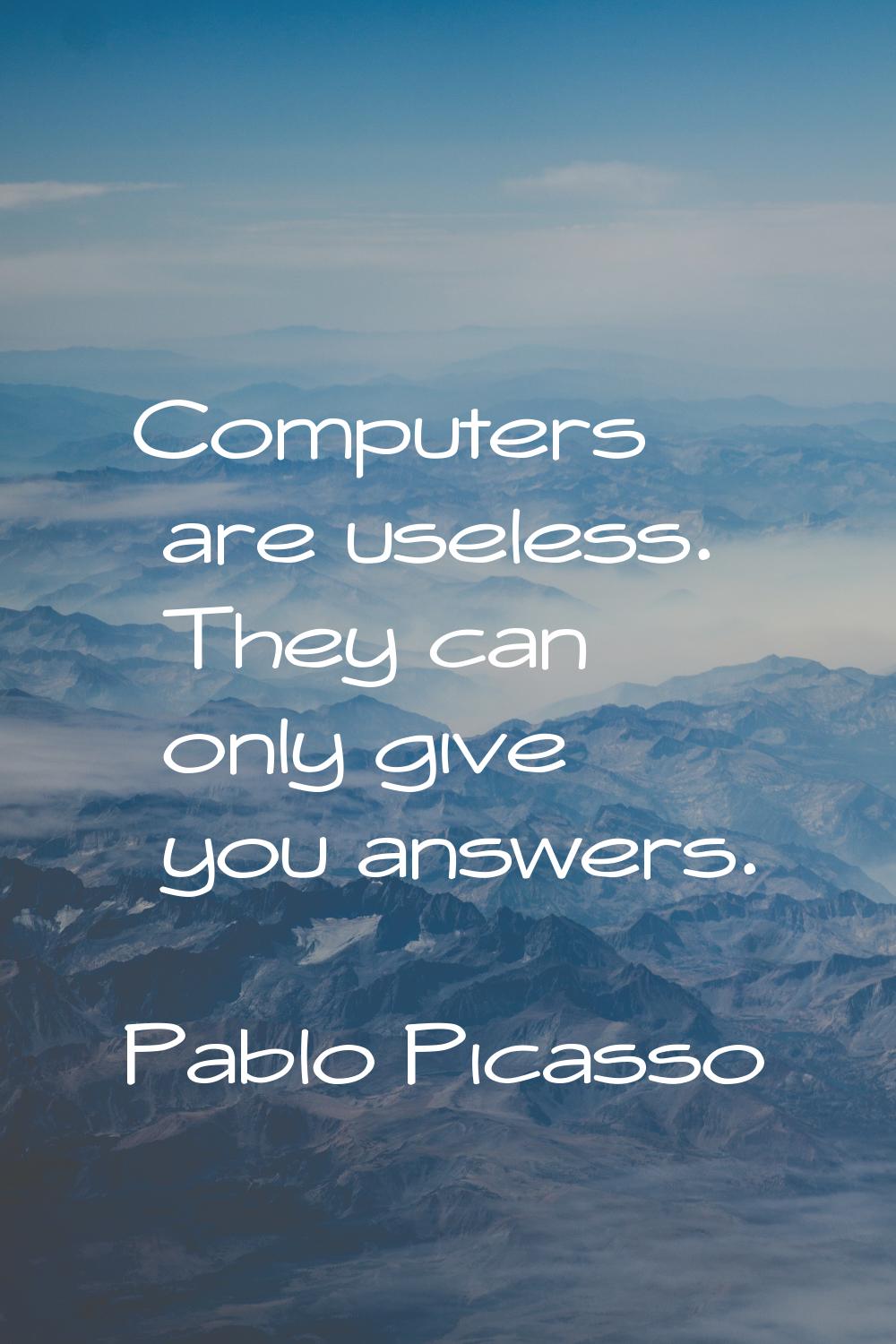 Computers are useless. They can only give you answers.