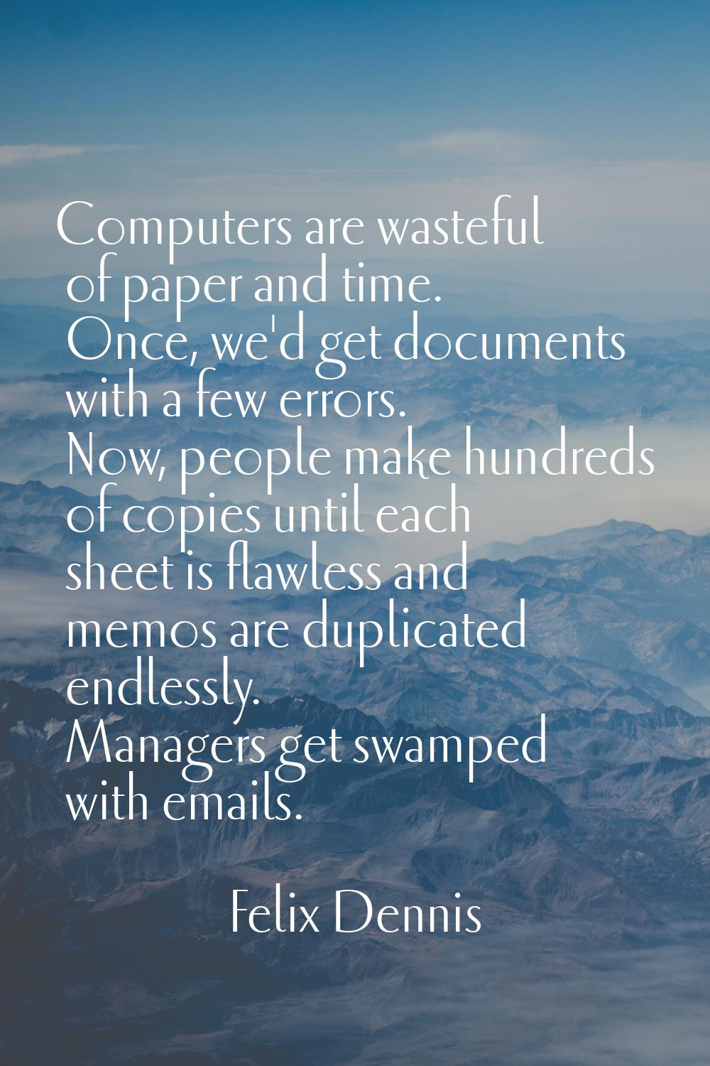 Computers are wasteful of paper and time. Once, we'd get documents with a few errors. Now, people m