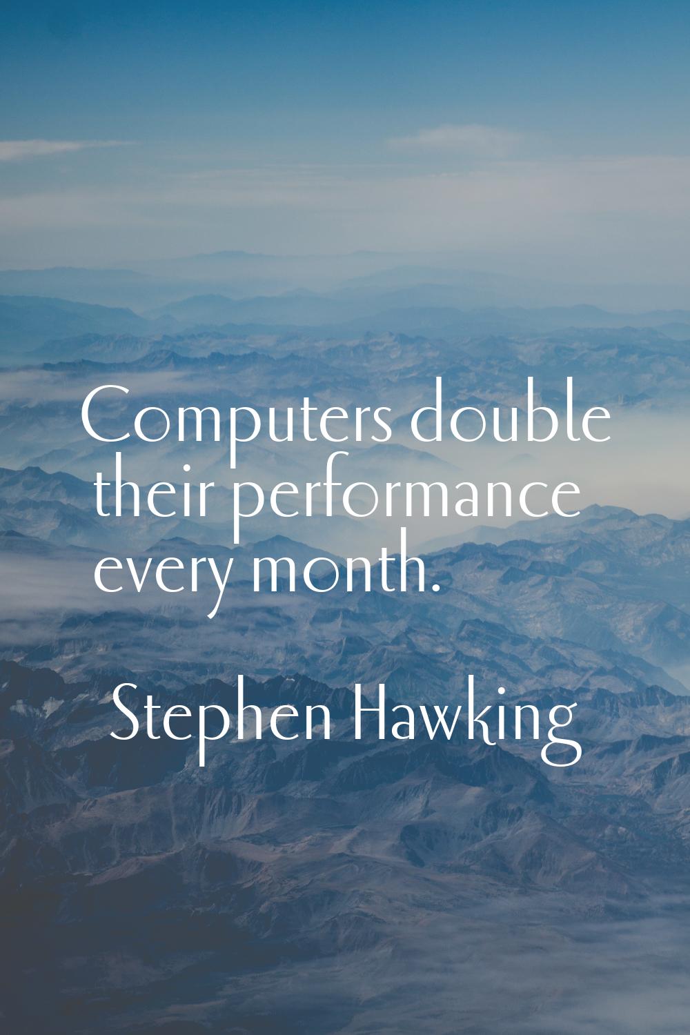 Computers double their performance every month.