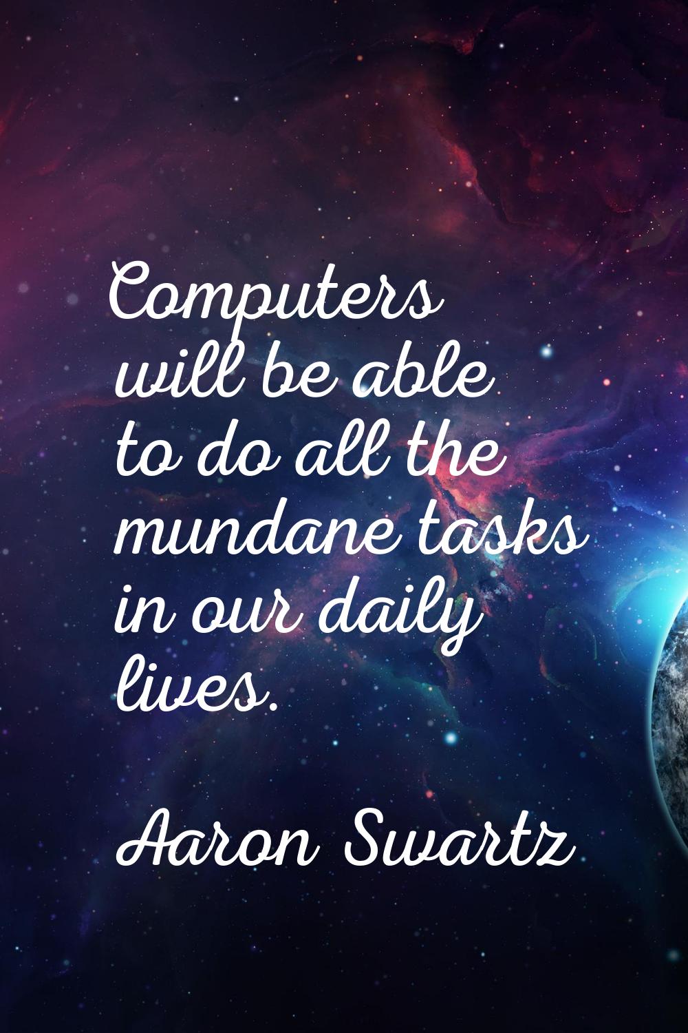 Computers will be able to do all the mundane tasks in our daily lives.