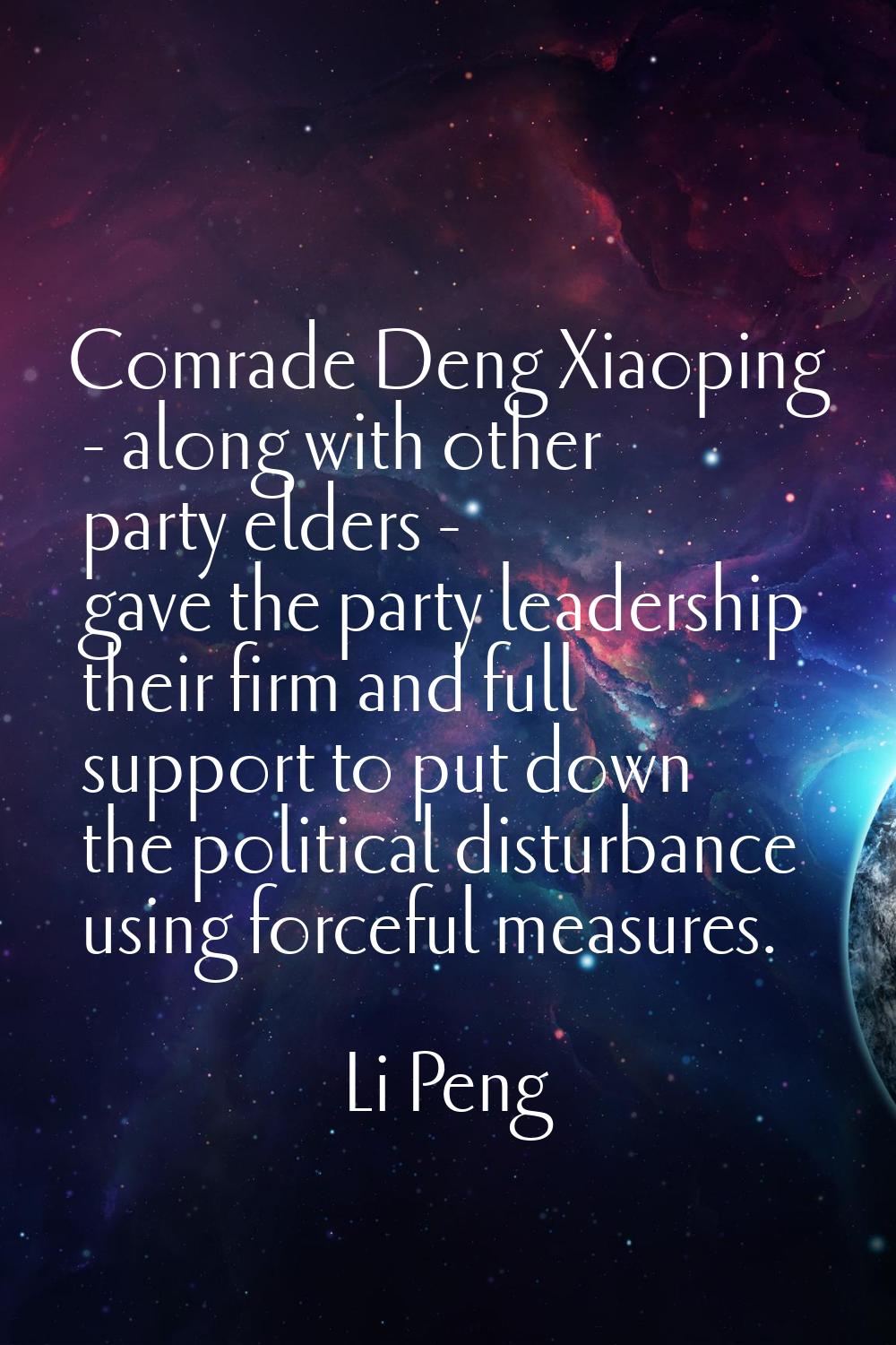 Comrade Deng Xiaoping - along with other party elders - gave the party leadership their firm and fu