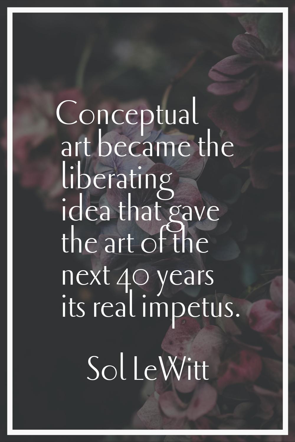 Conceptual art became the liberating idea that gave the art of the next 40 years its real impetus.