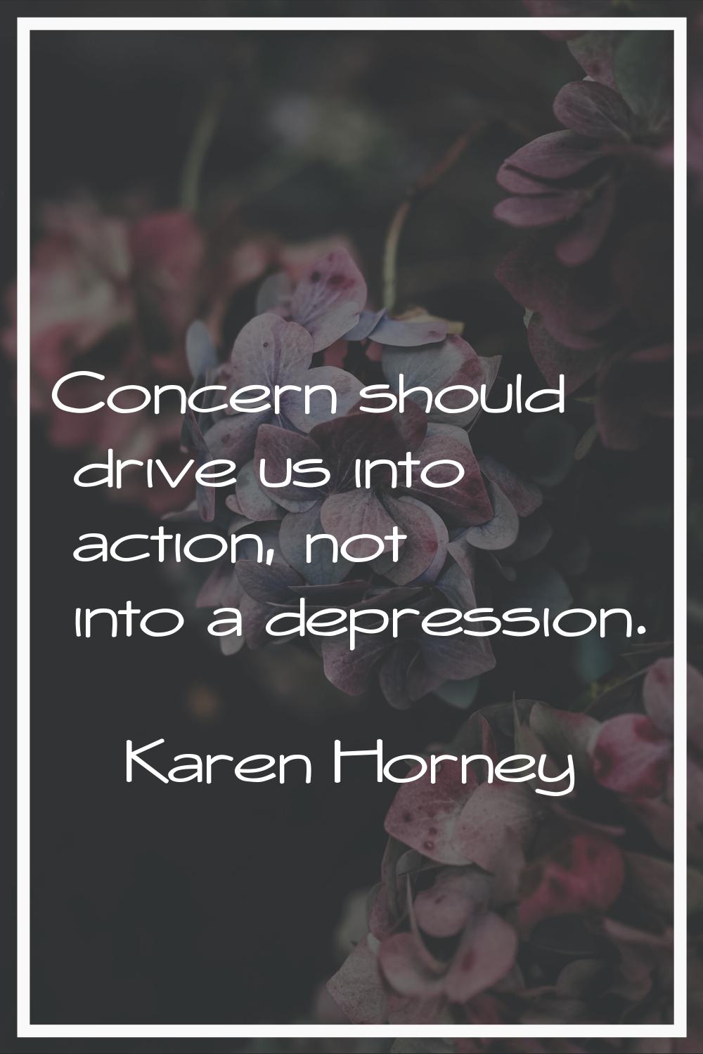 Concern should drive us into action, not into a depression.