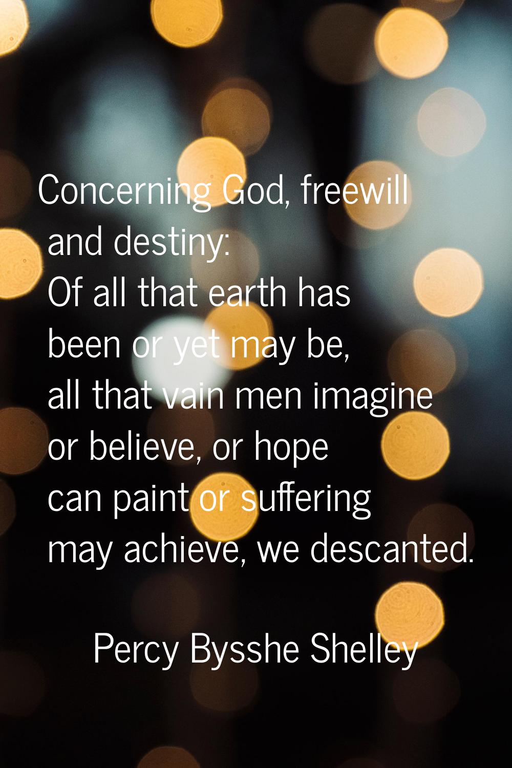 Concerning God, freewill and destiny: Of all that earth has been or yet may be, all that vain men i