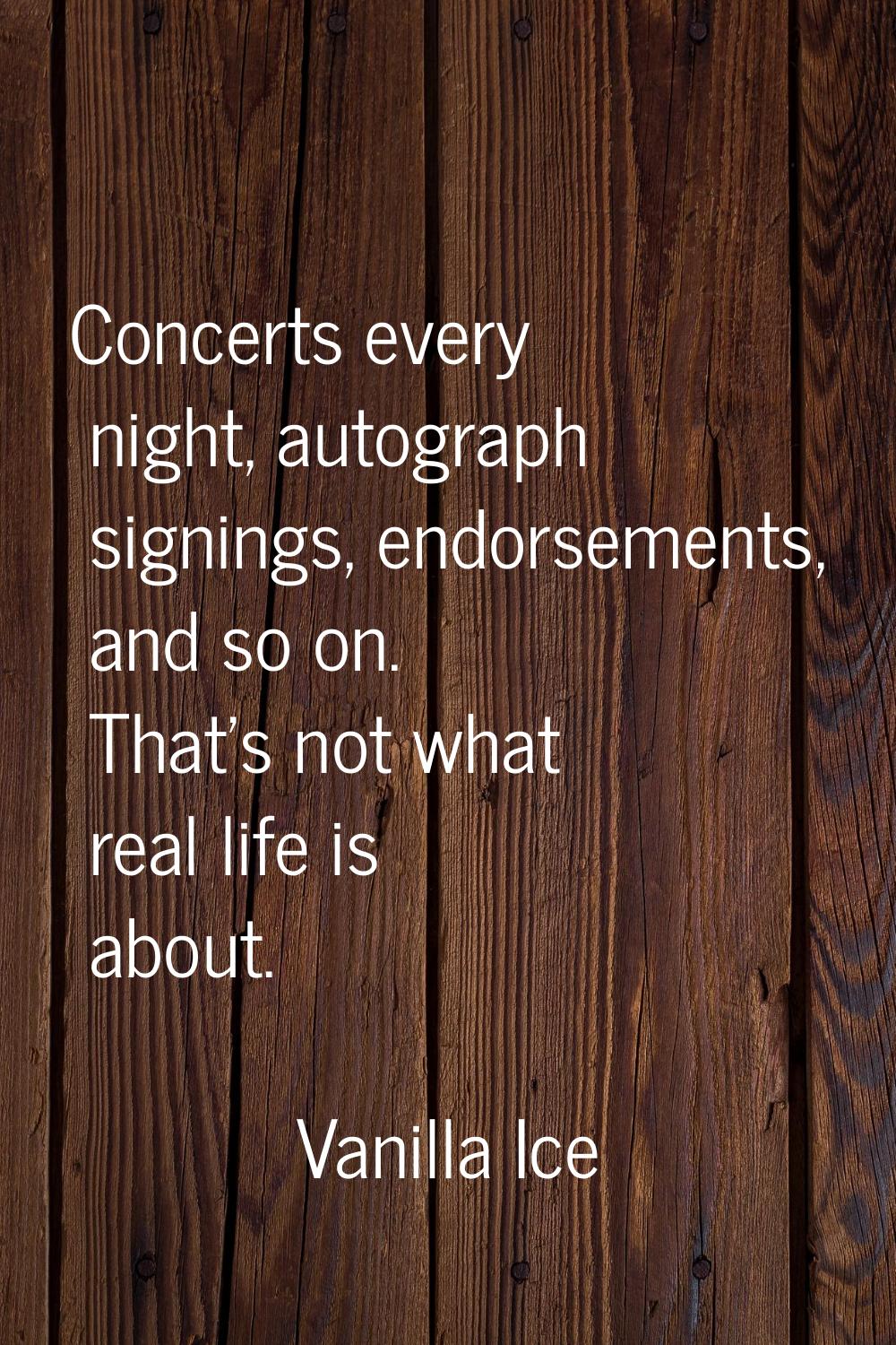 Concerts every night, autograph signings, endorsements, and so on. That's not what real life is abo