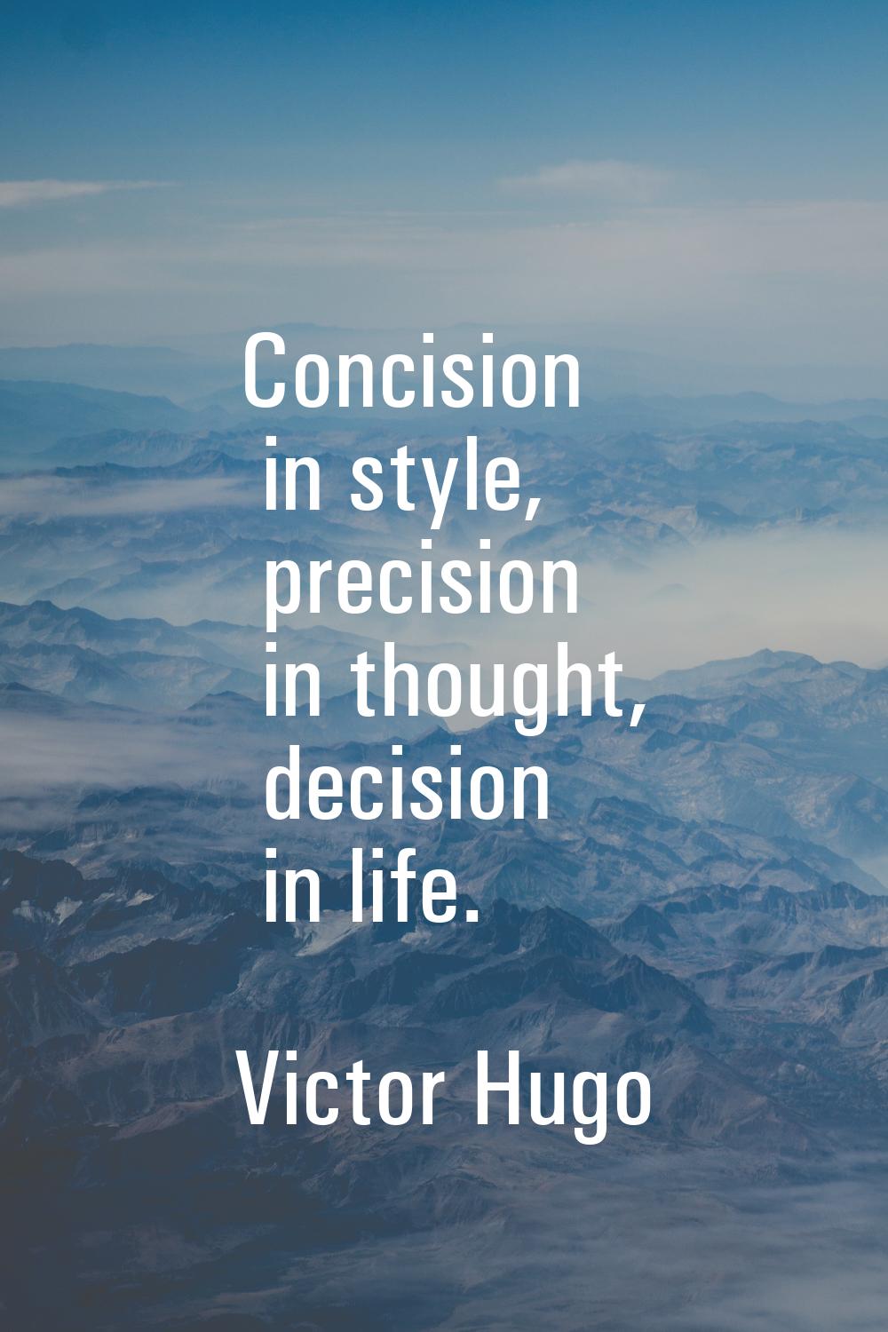 Concision in style, precision in thought, decision in life.