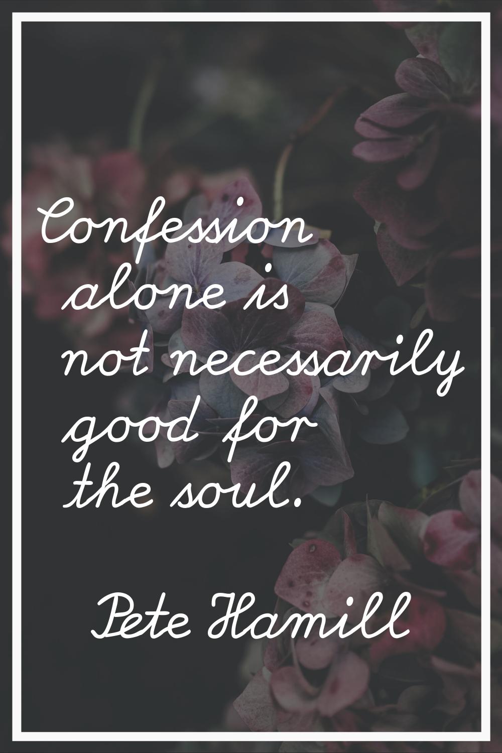 Confession alone is not necessarily good for the soul.