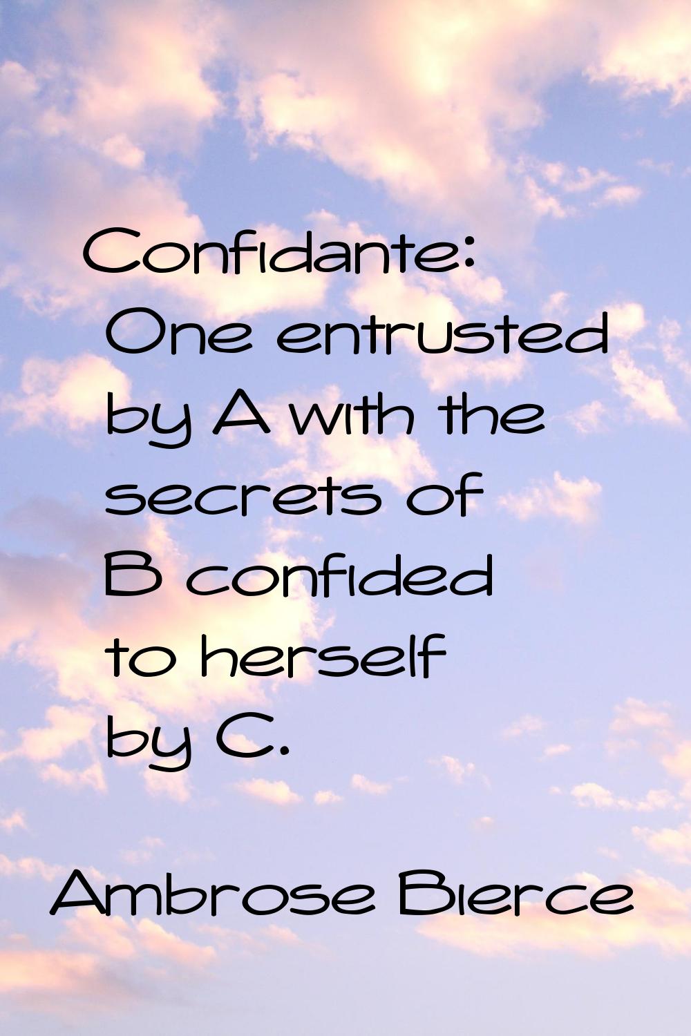 Confidante: One entrusted by A with the secrets of B confided to herself by C.