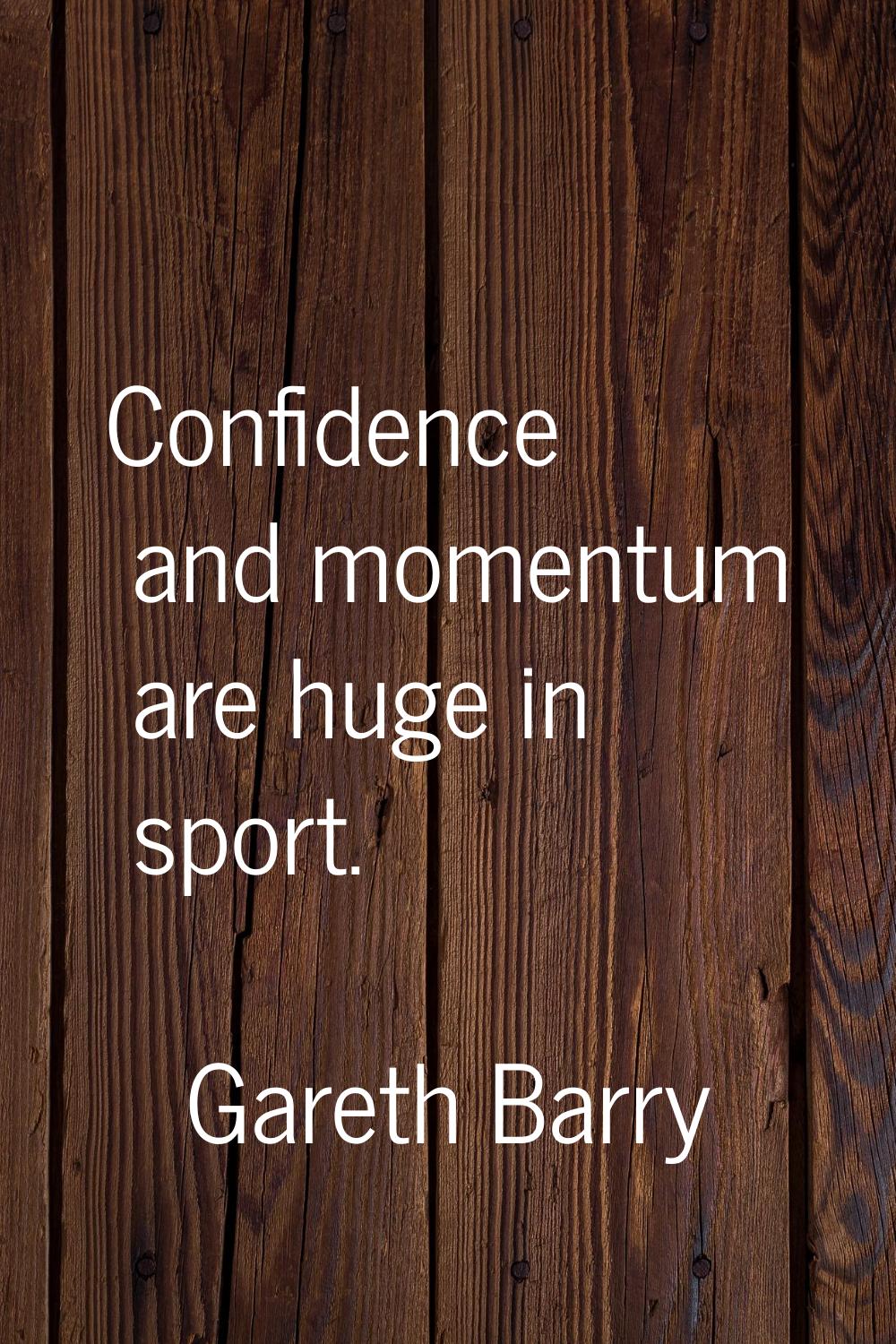 Confidence and momentum are huge in sport.