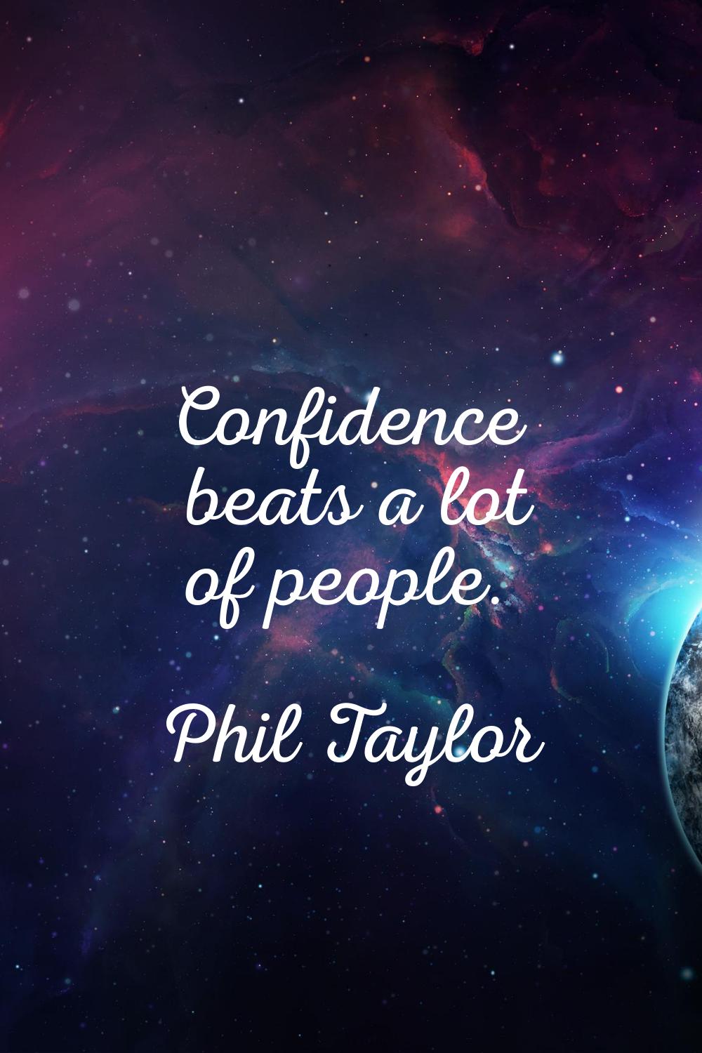 Confidence beats a lot of people.