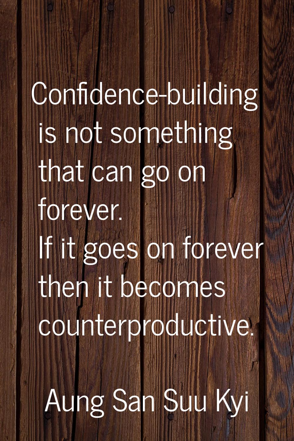 Confidence-building is not something that can go on forever. If it goes on forever then it becomes 