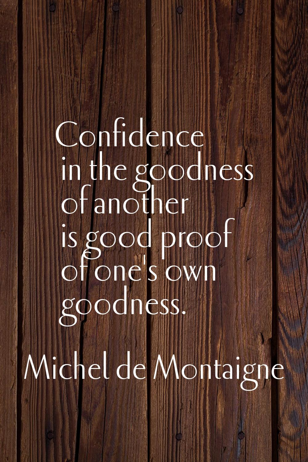 Confidence in the goodness of another is good proof of one's own goodness.