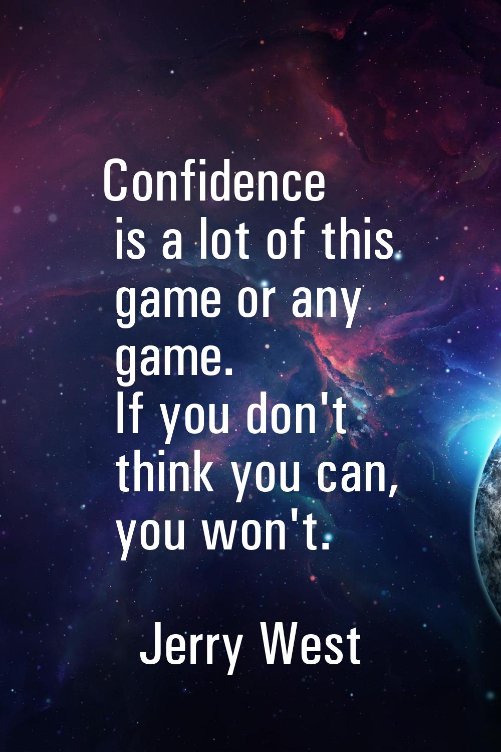 Confidence is a lot of this game or any game. If you don't think you can, you won't.