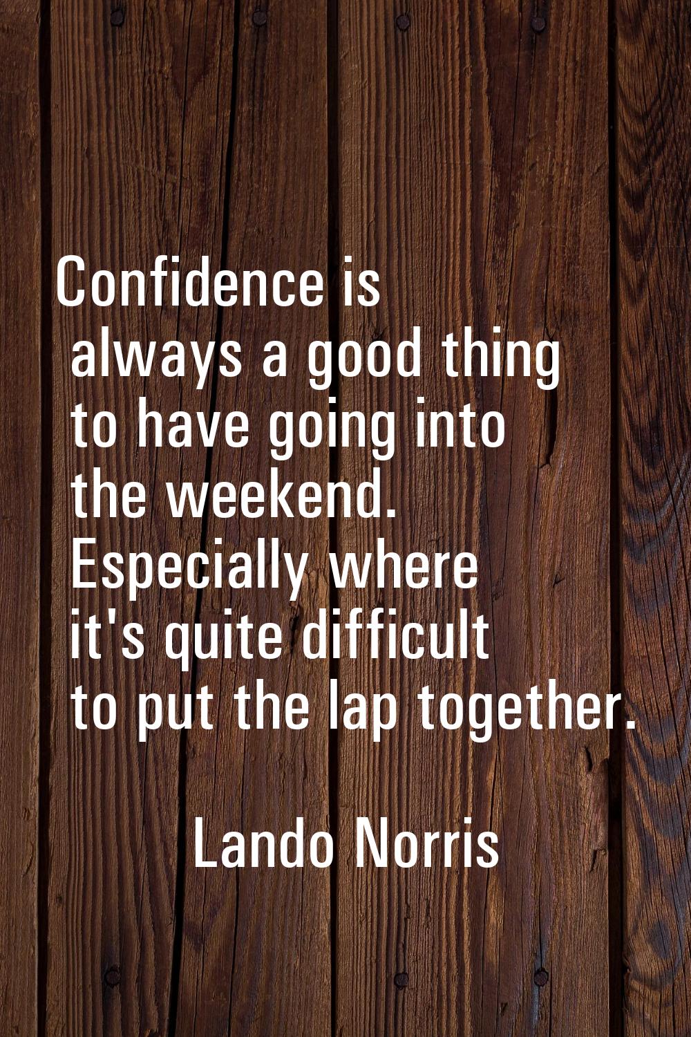Confidence is always a good thing to have going into the weekend. Especially where it's quite diffi