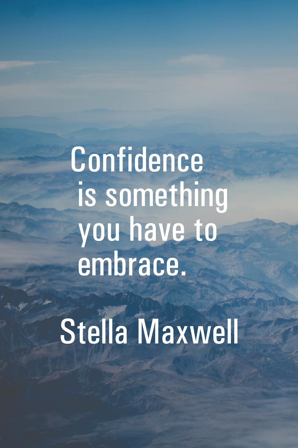 Confidence is something you have to embrace.
