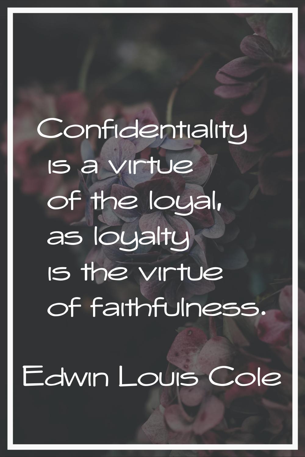 Confidentiality is a virtue of the loyal, as loyalty is the virtue of faithfulness.