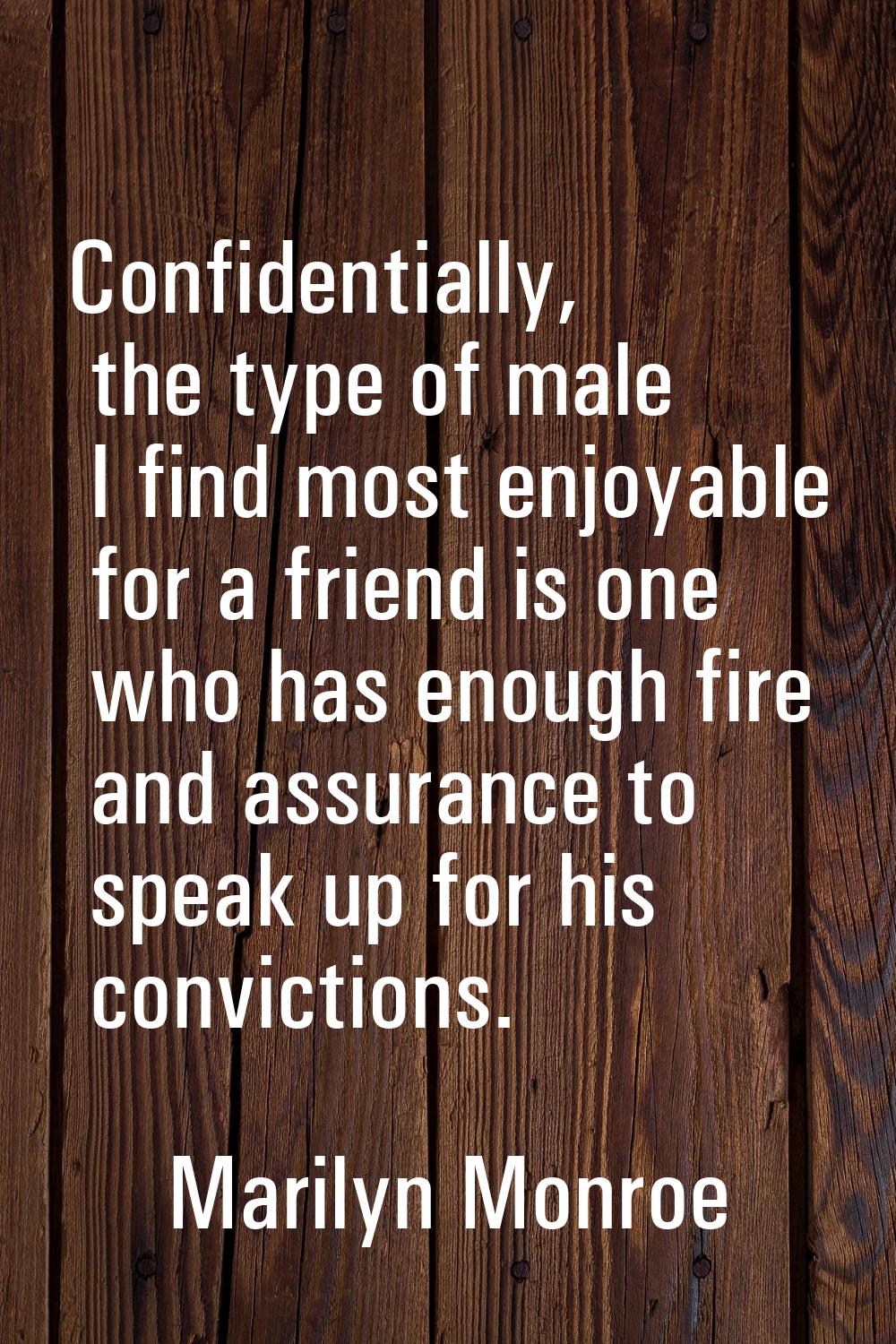 Confidentially, the type of male I find most enjoyable for a friend is one who has enough fire and 