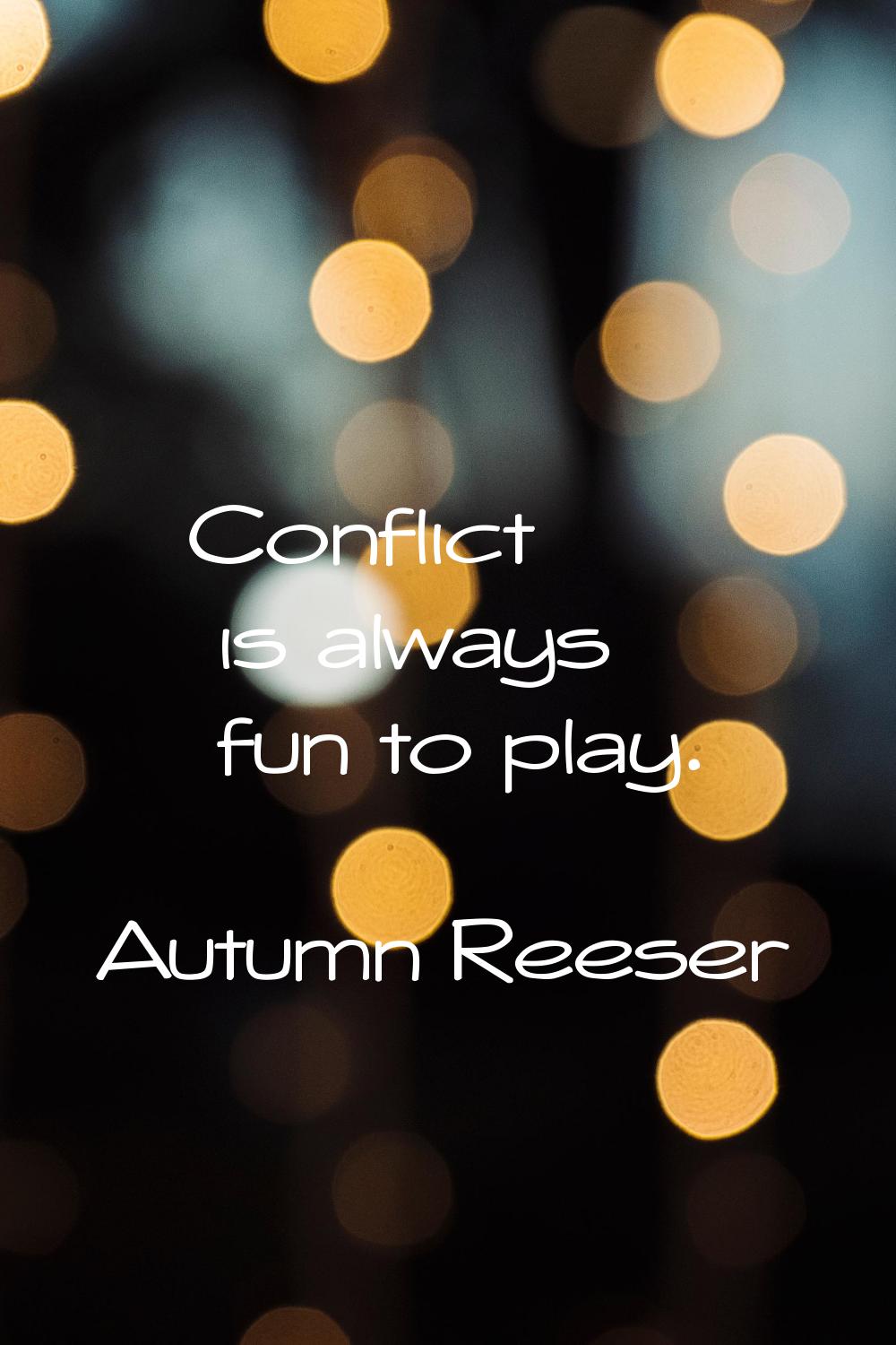 Conflict is always fun to play.