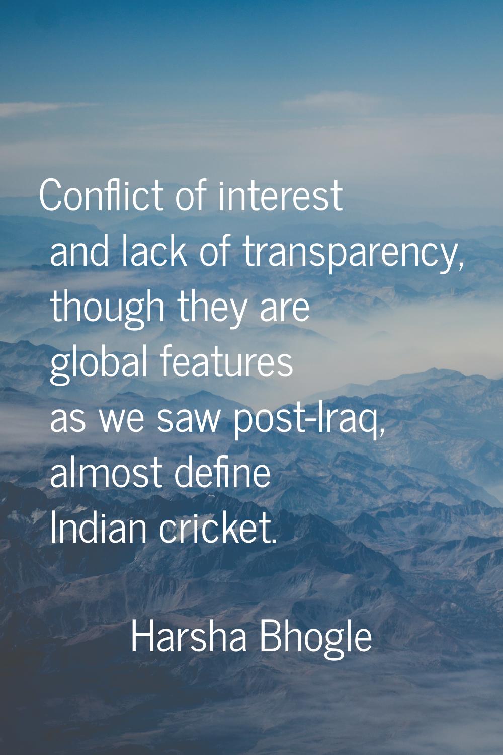Conflict of interest and lack of transparency, though they are global features as we saw post-Iraq,