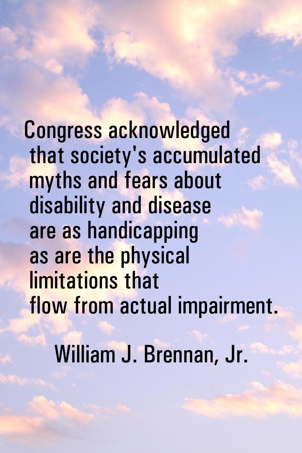 Congress acknowledged that society's accumulated myths and fears about disability and disease are a