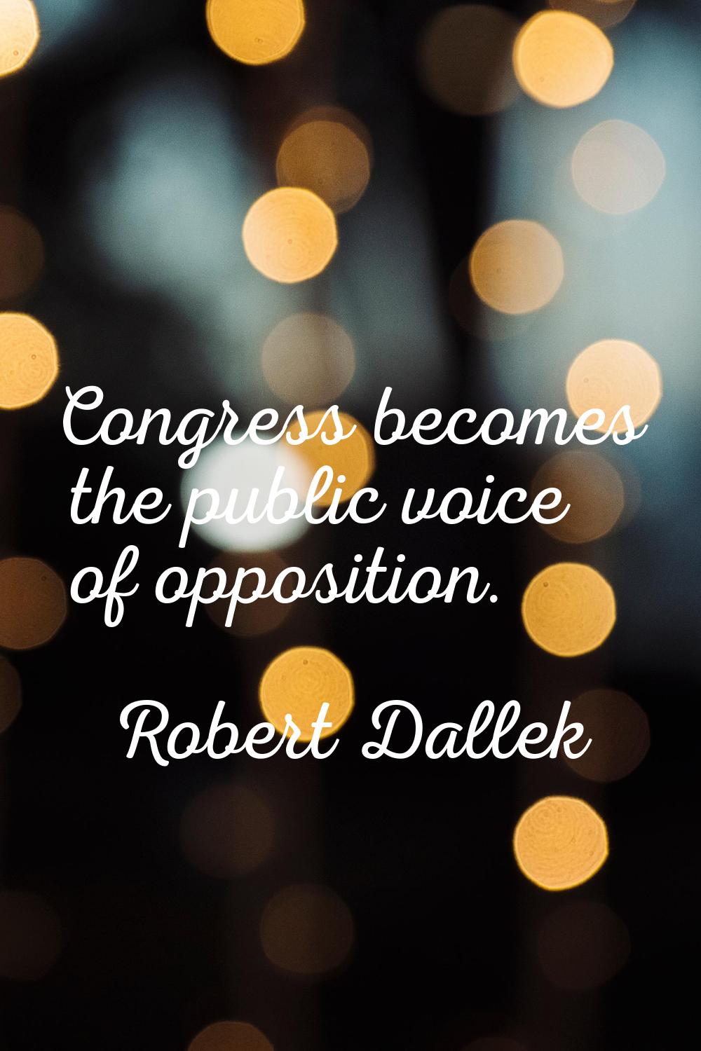 Congress becomes the public voice of opposition.