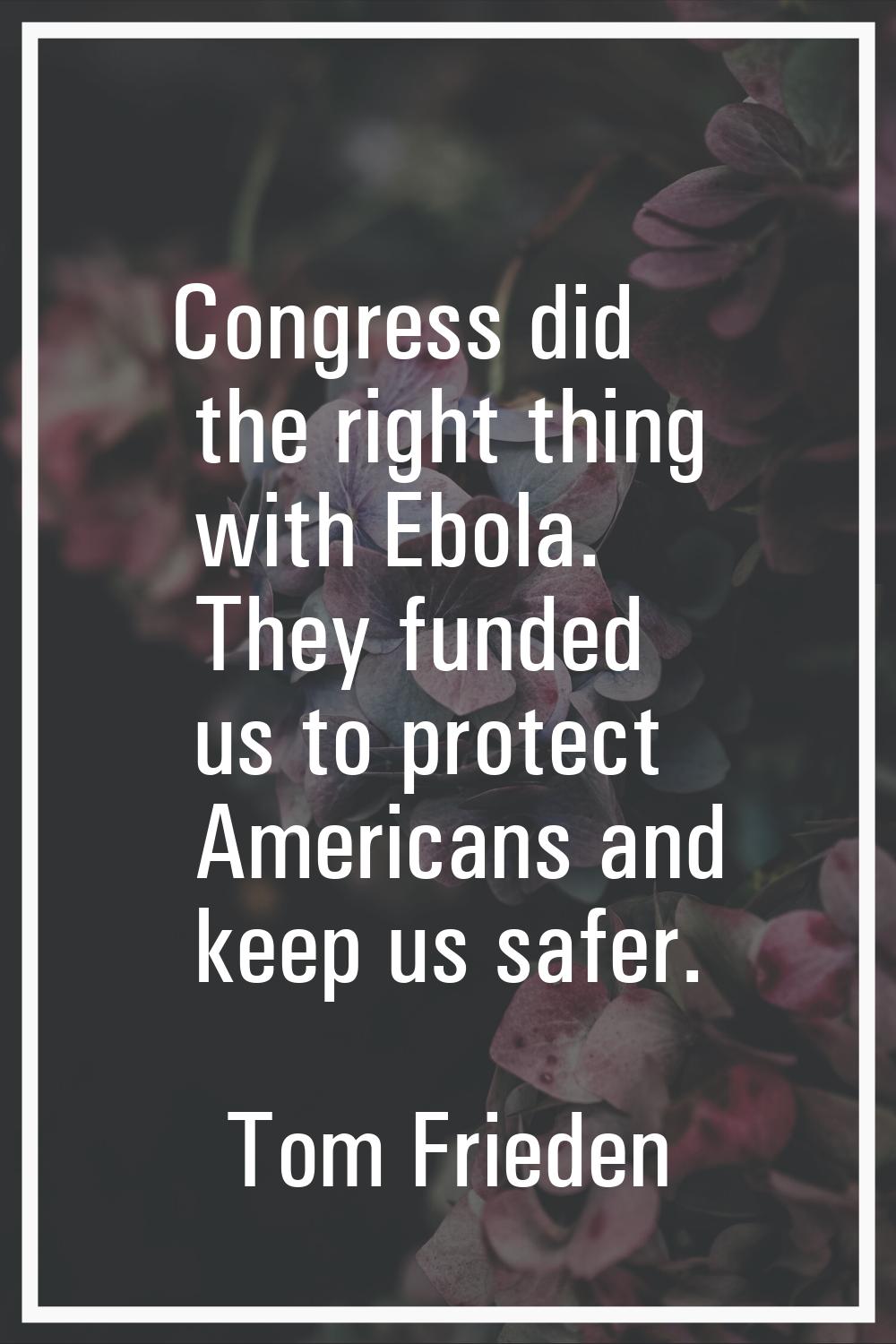 Congress did the right thing with Ebola. They funded us to protect Americans and keep us safer.