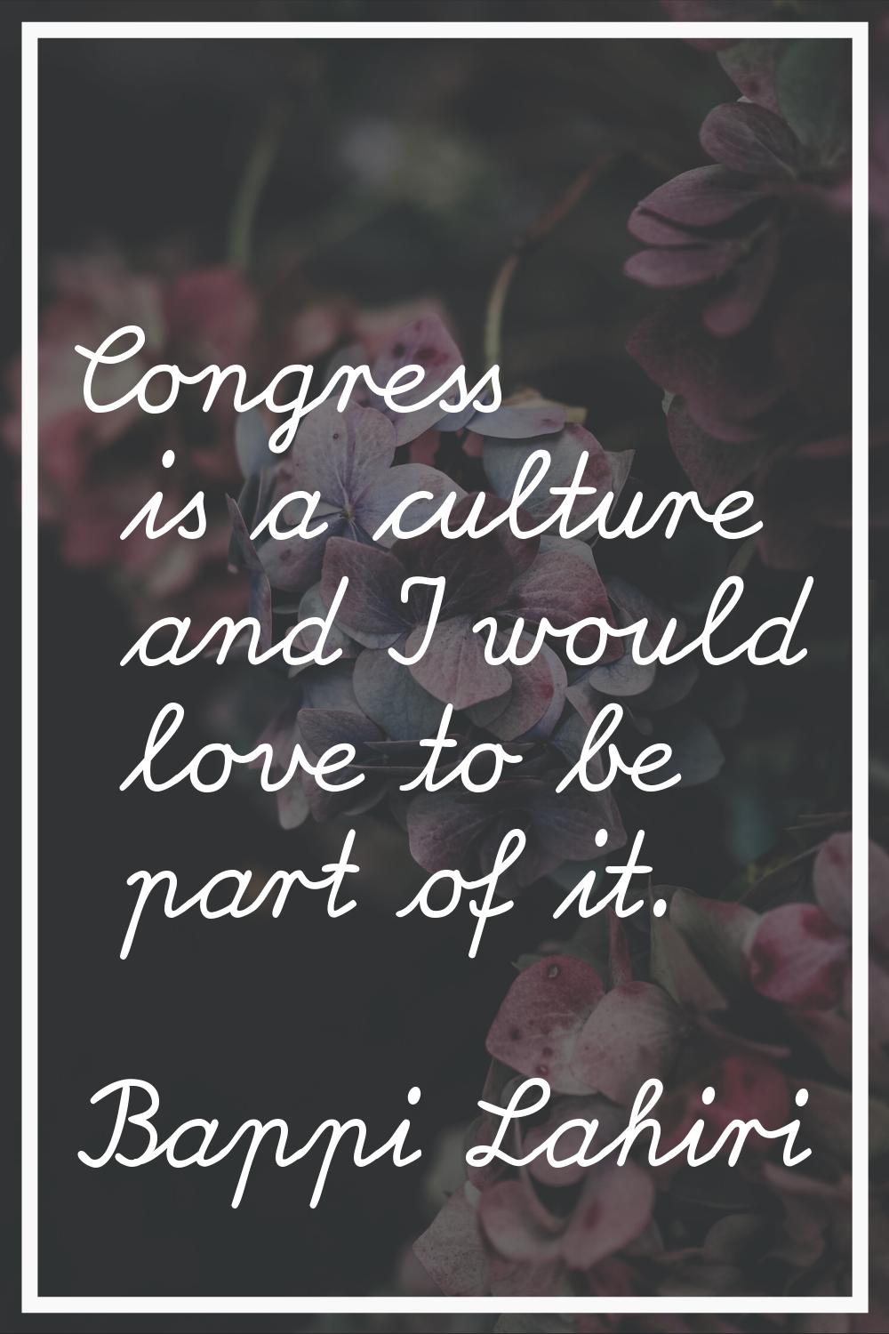 Congress is a culture and I would love to be part of it.