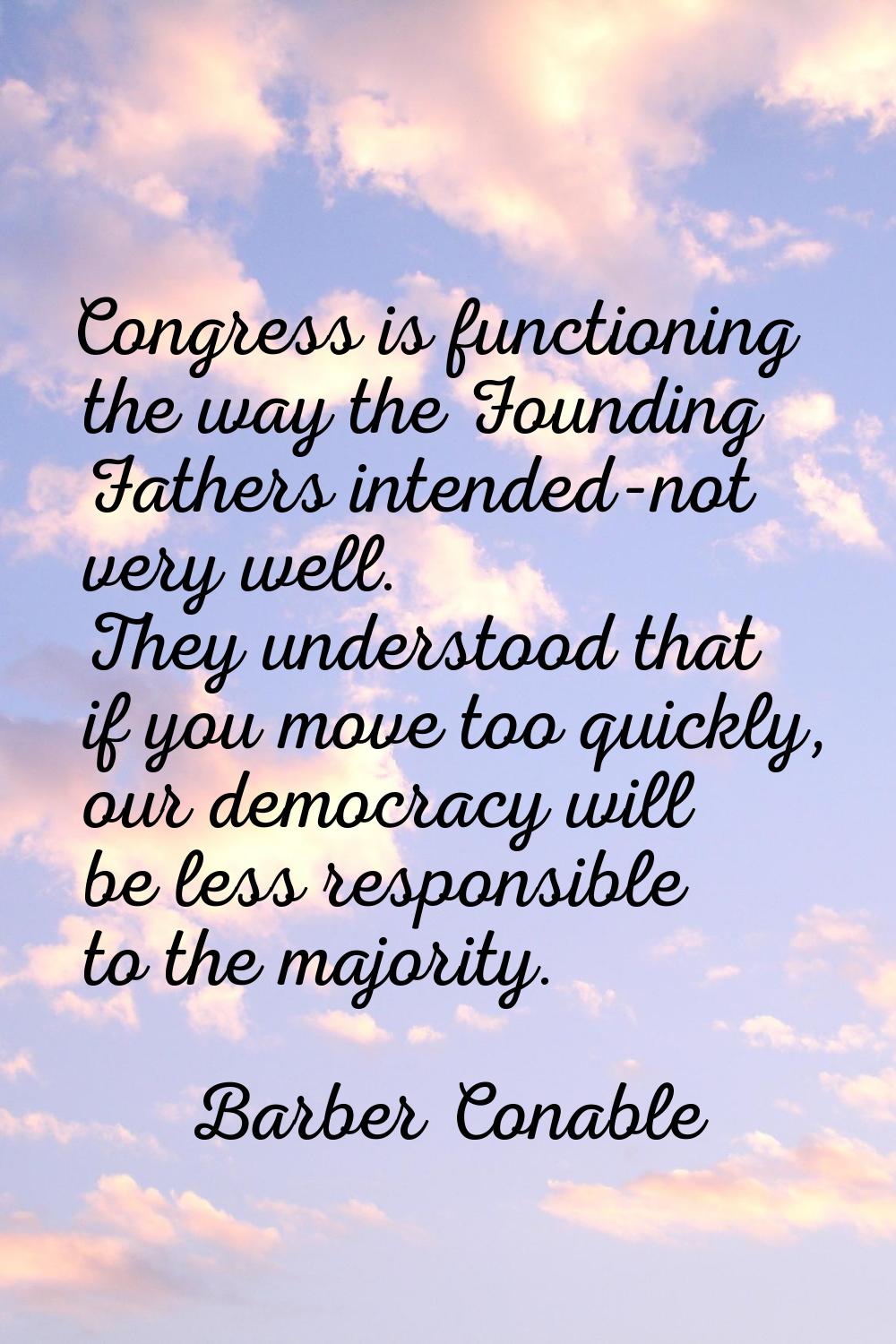 Congress is functioning the way the Founding Fathers intended-not very well. They understood that i
