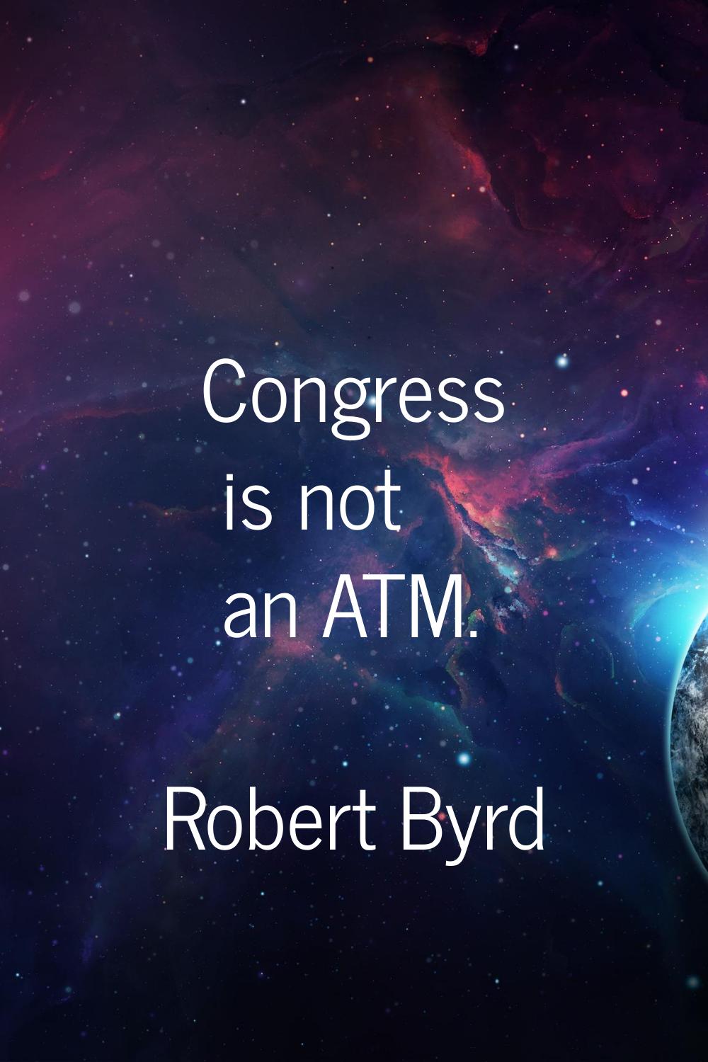Congress is not an ATM.
