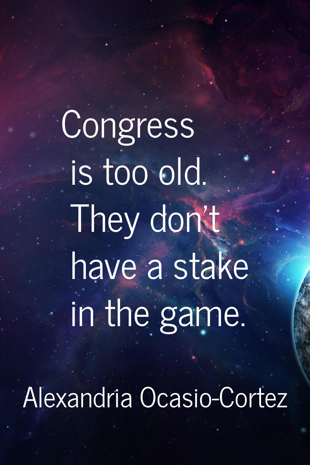 Congress is too old. They don't have a stake in the game.
