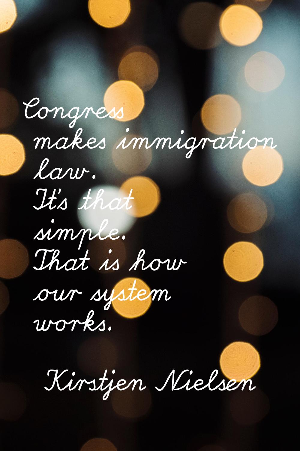 Congress makes immigration law. It's that simple. That is how our system works.