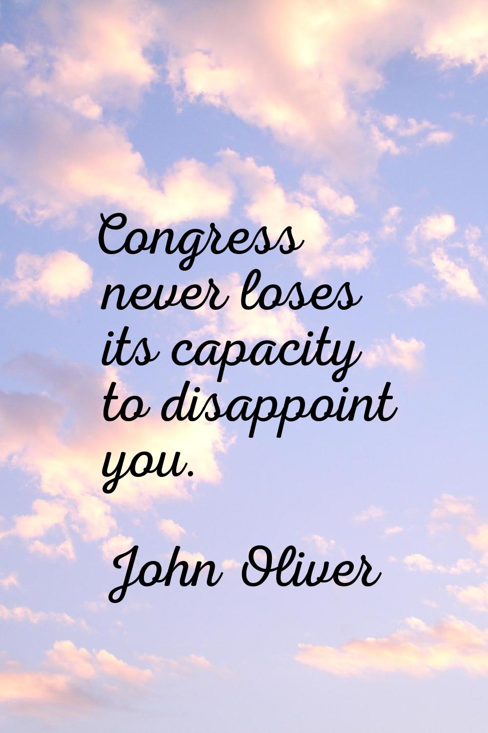 Congress never loses its capacity to disappoint you.