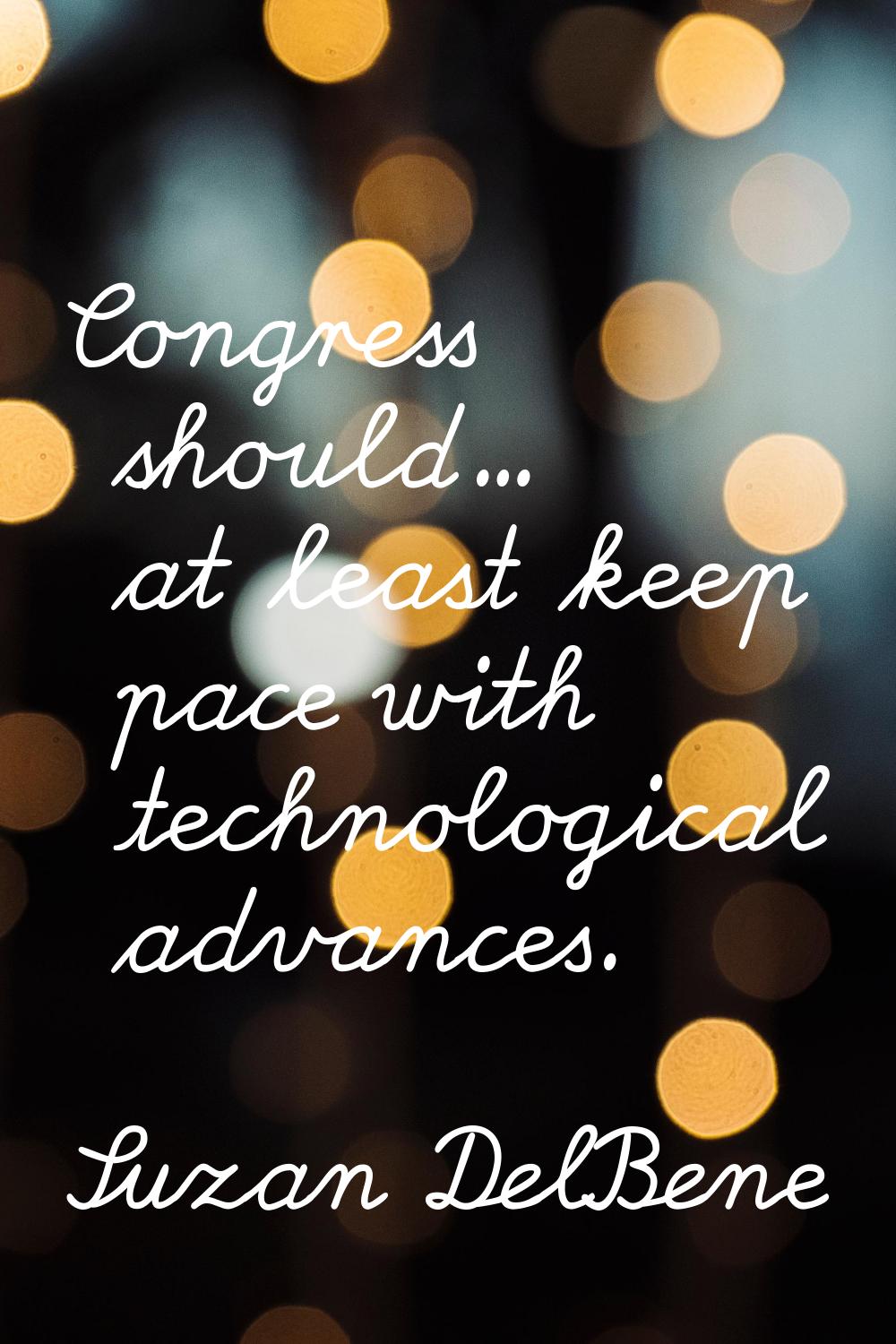 Congress should... at least keep pace with technological advances.