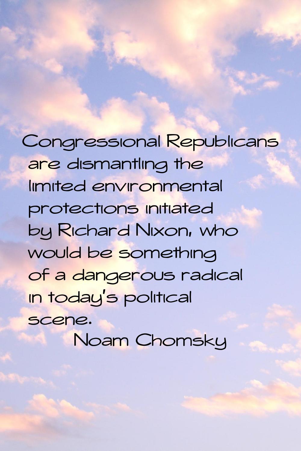 Congressional Republicans are dismantling the limited environmental protections initiated by Richar