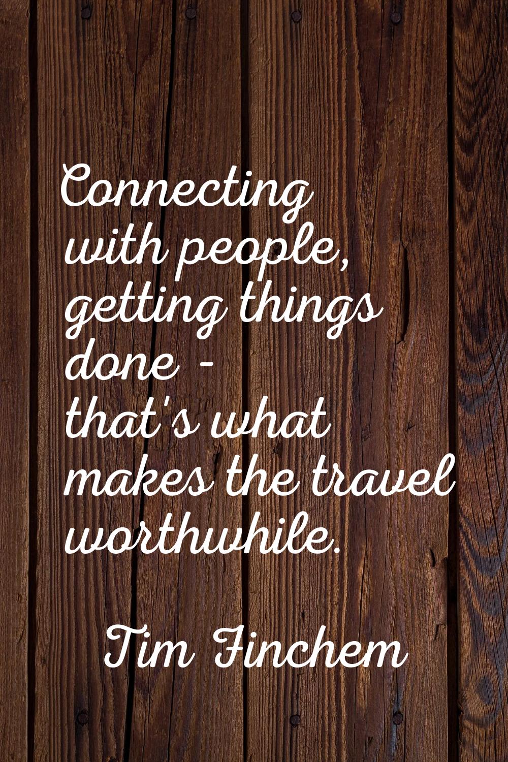Connecting with people, getting things done - that's what makes the travel worthwhile.